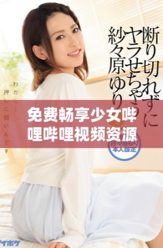 免費暢享少女嗶哩嗶哩視頻資源盡在這里，快來觀看吧！