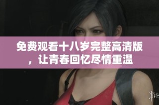 免費(fèi)觀看十八歲完整高清版，讓青春回憶盡情重溫