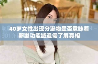 40歲女性出現(xiàn)分泌物是否意味著卵巢功能減退需了解真相