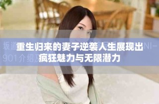 重生歸來(lái)的妻子逆襲人生展現(xiàn)出瘋狂魅力與無(wú)限潛力