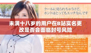 未滿十八歲的用戶(hù)在B站實(shí)名更改是否會(huì)面臨封號(hào)風(fēng)險(xiǎn)