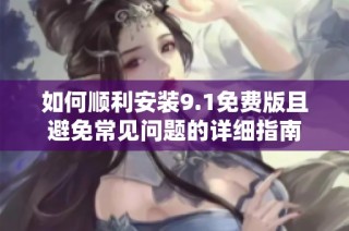 如何順利安裝9.1免費版且避免常見問題的詳細(xì)指南