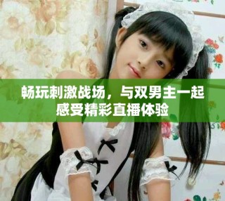暢玩刺激戰(zhàn)場，與雙男主一起感受精彩直播體驗