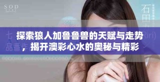 探索狼人加魯魯獸的天賦與走勢，揭開澳彩心水的奧秘與精彩