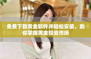 免費下載黃金軟件并輕松安裝，助你掌握黃金投資市場