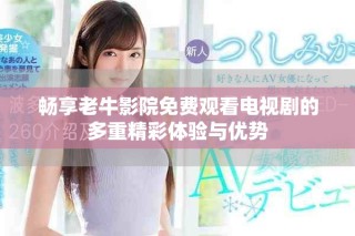 暢享老牛影院免費(fèi)觀看電視劇的多重精彩體驗(yàn)與優(yōu)勢