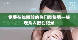免費(fèi)在線播放的熱門(mén)劇集第一集觀眾人數(shù)創(chuàng)紀(jì)錄