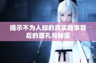 揭示不為人知的真實(shí)故事背后的面孔與秘密