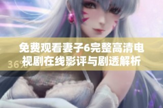 免費(fèi)觀看妻子6完整高清電視劇在線(xiàn)影評(píng)與劇透解析