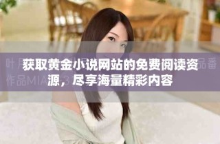 獲取黃金小說網(wǎng)站的免費(fèi)閱讀資源，盡享海量精彩內(nèi)容