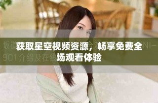 獲取星空視頻資源，暢享免費(fèi)全場觀看體驗