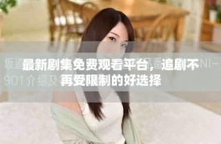 最新劇集免費(fèi)觀看平臺(tái)，追劇不再受限制的好選擇