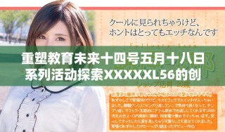 重塑教育未來十四號五月十八日系列活動探索XXXXXL56的創(chuàng)新之路