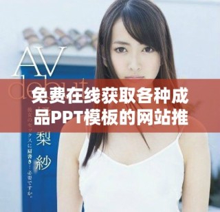 免費(fèi)在線獲取各種成品PPT模板的網(wǎng)站推薦與使用指南