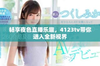 暢享夜色直播樂(lè)趣，4123tv帶你進(jìn)入全新視界