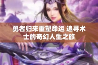 勇者歸來重塑命運(yùn) 追尋術(shù)士的奇幻人生之旅