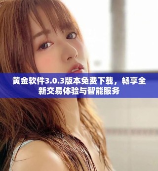 黃金軟件3.0.3版本免費(fèi)下載，暢享全新交易體驗(yàn)與智能服務(wù)