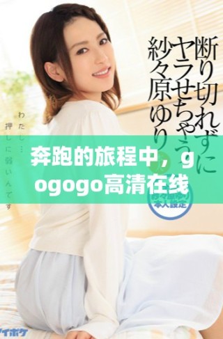 奔跑的旅程中，gogogo高清在線播放免費(fèi)觀看湘的力量無處不在