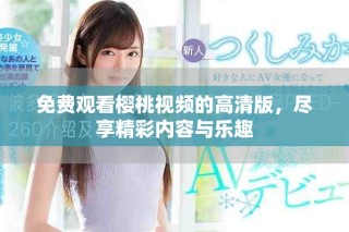 免費(fèi)觀看櫻桃視頻的高清版，盡享精彩內(nèi)容與樂(lè)趣