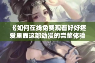《如何在線免費觀看好好疼愛里面這部動漫的完整體驗與分析》