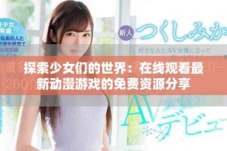 探索少女們的世界：在線觀看最新動(dòng)漫游戲的免費(fèi)資源分享