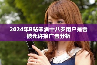 2024年B站未滿十八歲用戶是否被允許接廣告分析