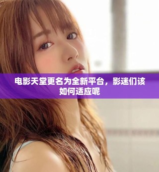 電影天堂更名為全新平臺，影迷們該如何適應(yīng)呢