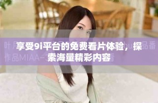 享受9i平臺的免費看片體驗，探索海量精彩內(nèi)容