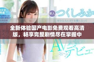 全新體驗國產(chǎn)電影免費觀看高清版，暢享完整劇情盡在掌握中
