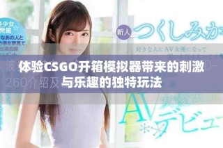 體驗(yàn)CSGO開箱模擬器帶來的刺激與樂趣的獨(dú)特玩法