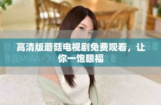 高清版蘑菇電視劇免費(fèi)觀看，讓你一飽眼福