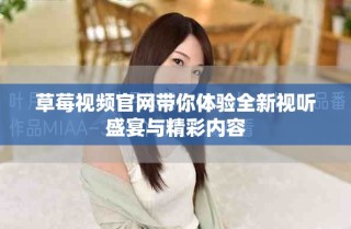 草莓視頻官網(wǎng)帶你體驗全新視聽盛宴與精彩內容
