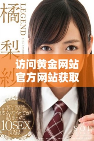 訪問(wèn)黃金網(wǎng)站官方網(wǎng)站獲取最新資訊和服務(wù)詳情