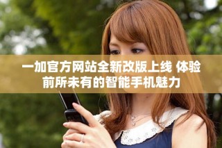 一加官方網(wǎng)站全新改版上線 體驗前所未有的智能手機(jī)魅力