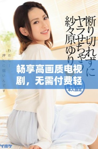 暢享高畫質(zhì)電視劇，無需付費(fèi)輕松觀看精彩內(nèi)容