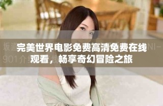 完美世界電影免費高清免費在線觀看，暢享奇幻冒險之旅