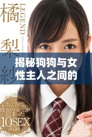 揭秘狗狗與女性主人之間的親密互動(dòng)秘籍視頻