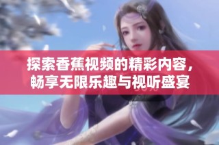 探索香蕉視頻的精彩內(nèi)容，暢享無限樂趣與視聽盛宴