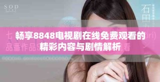 暢享8848電視劇在線免費觀看的精彩內(nèi)容與劇情解析