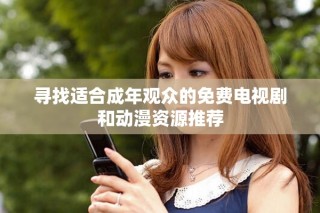 尋找適合成年觀眾的免費(fèi)電視劇和動(dòng)漫資源推薦