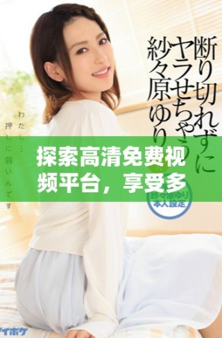 探索高清免費(fèi)視頻平臺(tái)，享受多樣化的影視內(nèi)容和無盡觀影樂趣