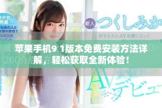蘋果手機(jī)9 1版本免費(fèi)安裝方法詳解，輕松獲取全新體驗(yàn)！