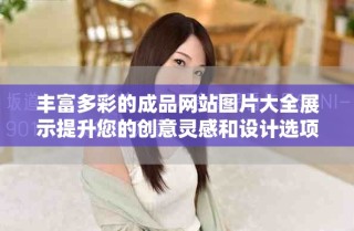 豐富多彩的成品網(wǎng)站圖片大全展示提升您的創(chuàng)意靈感和設(shè)計(jì)選項(xiàng)