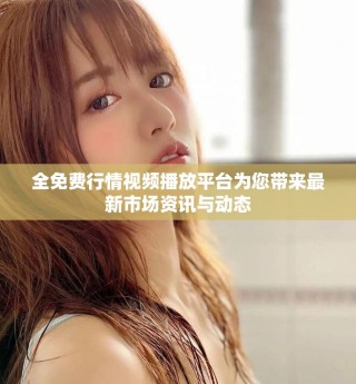 全免費(fèi)行情視頻播放平臺為您帶來最新市場資訊與動(dòng)態(tài)
