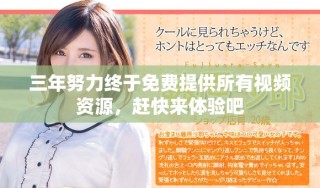 三年努力終于免費提供所有視頻資源，趕快來體驗吧