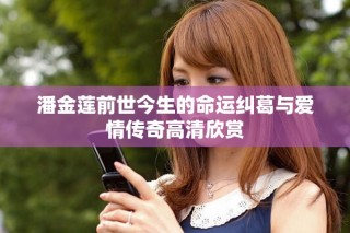 潘金蓮前世今生的命運糾葛與愛情傳奇高清欣賞