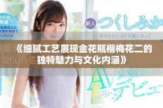 《細膩工藝展現金花瓶楷梅花二的獨特魅力與文化內涵》