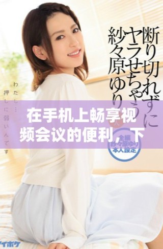 在手機(jī)上暢享視頻會(huì)議的便利，下載Zoom安卓版新版本指南