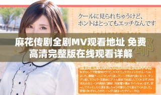 麻花傳劇全劇MV觀看地址 免費高清完整版在線觀看詳解