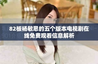 82板楊敏思的五個版本電視劇在線免費(fèi)觀看信息解析